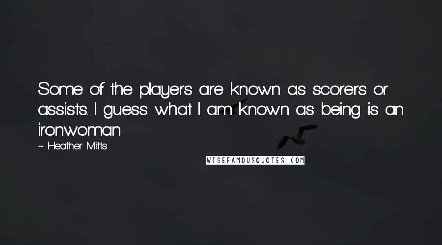 Heather Mitts Quotes: Some of the players are known as scorers or assists. I guess what I am known as being is an ironwoman.