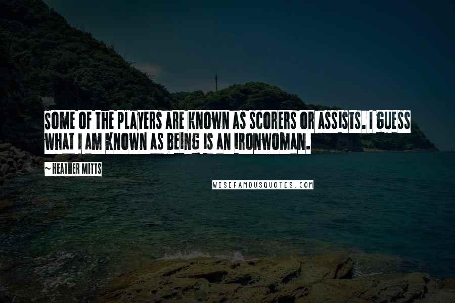 Heather Mitts Quotes: Some of the players are known as scorers or assists. I guess what I am known as being is an ironwoman.