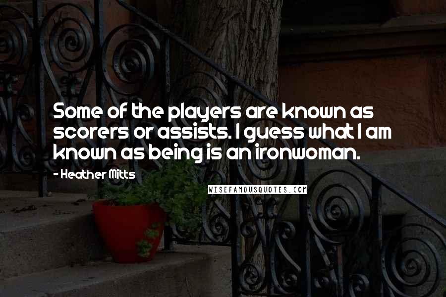 Heather Mitts Quotes: Some of the players are known as scorers or assists. I guess what I am known as being is an ironwoman.