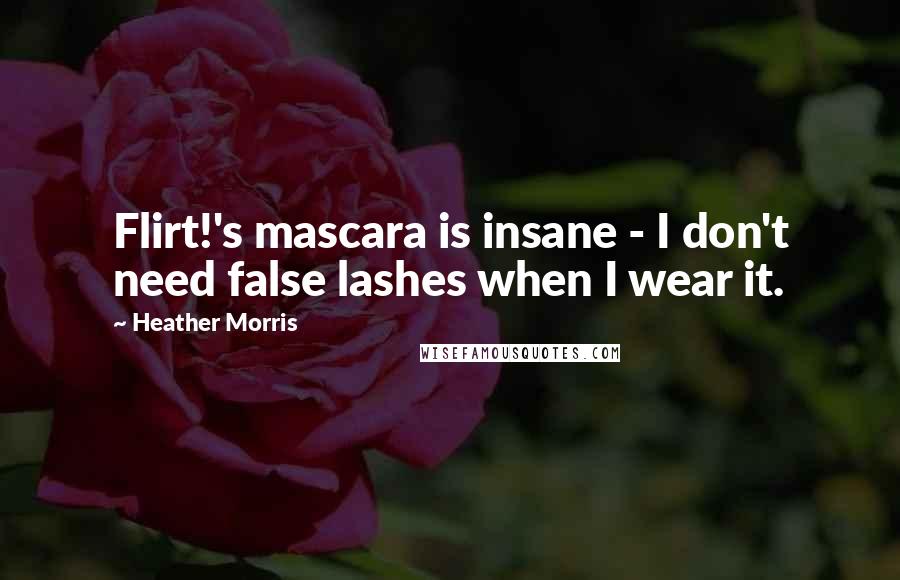 Heather Morris Quotes: Flirt!'s mascara is insane - I don't need false lashes when I wear it.