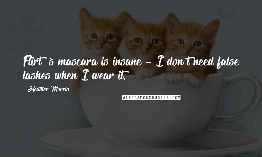 Heather Morris Quotes: Flirt!'s mascara is insane - I don't need false lashes when I wear it.