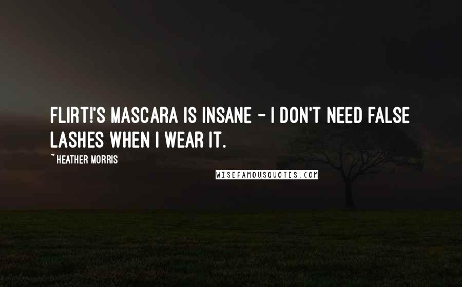 Heather Morris Quotes: Flirt!'s mascara is insane - I don't need false lashes when I wear it.
