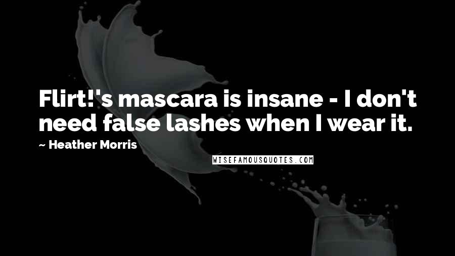 Heather Morris Quotes: Flirt!'s mascara is insane - I don't need false lashes when I wear it.