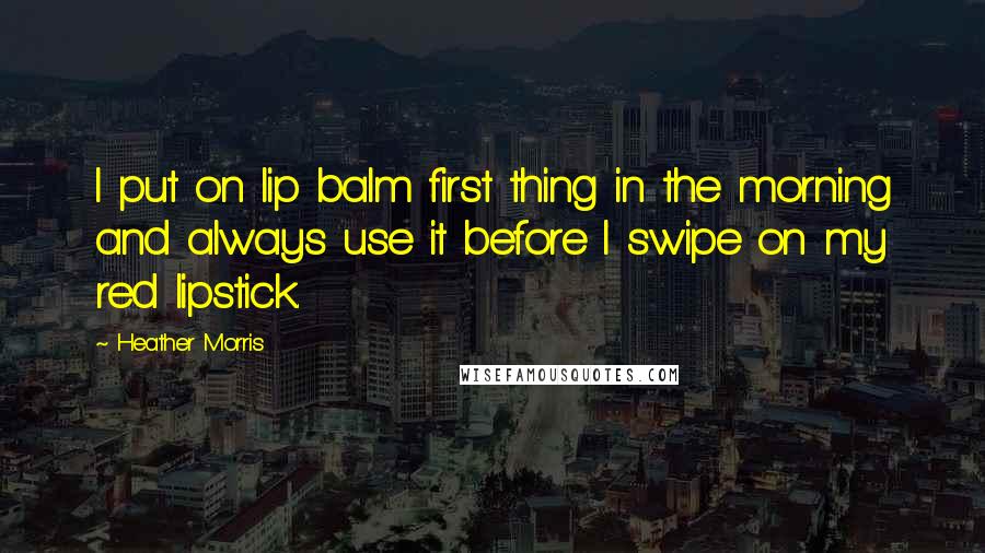 Heather Morris Quotes: I put on lip balm first thing in the morning and always use it before I swipe on my red lipstick.