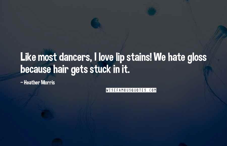 Heather Morris Quotes: Like most dancers, I love lip stains! We hate gloss because hair gets stuck in it.