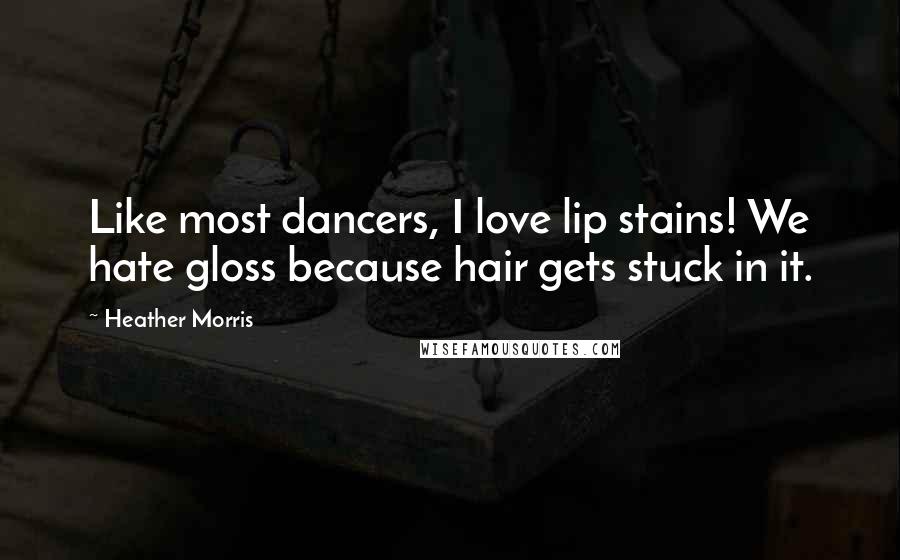 Heather Morris Quotes: Like most dancers, I love lip stains! We hate gloss because hair gets stuck in it.