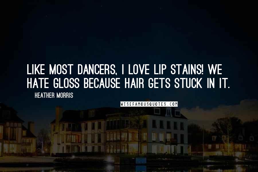 Heather Morris Quotes: Like most dancers, I love lip stains! We hate gloss because hair gets stuck in it.