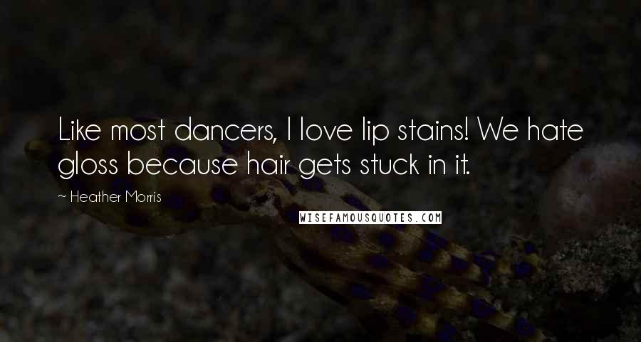 Heather Morris Quotes: Like most dancers, I love lip stains! We hate gloss because hair gets stuck in it.