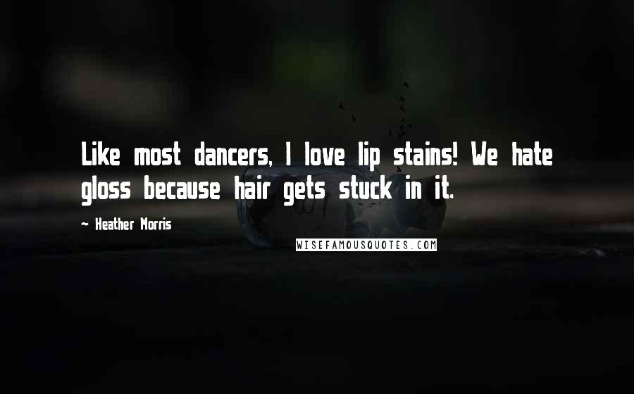 Heather Morris Quotes: Like most dancers, I love lip stains! We hate gloss because hair gets stuck in it.