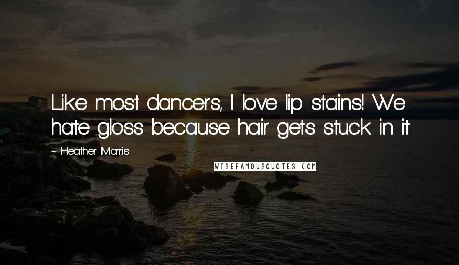 Heather Morris Quotes: Like most dancers, I love lip stains! We hate gloss because hair gets stuck in it.