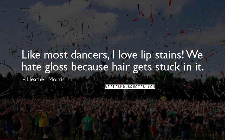 Heather Morris Quotes: Like most dancers, I love lip stains! We hate gloss because hair gets stuck in it.