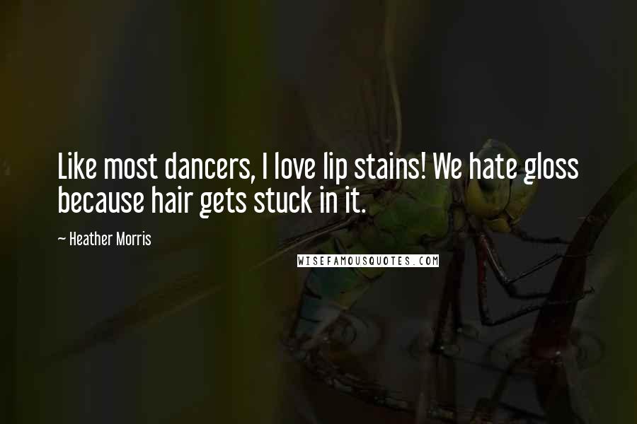 Heather Morris Quotes: Like most dancers, I love lip stains! We hate gloss because hair gets stuck in it.