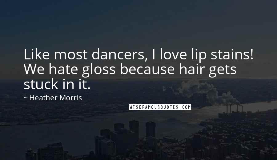 Heather Morris Quotes: Like most dancers, I love lip stains! We hate gloss because hair gets stuck in it.