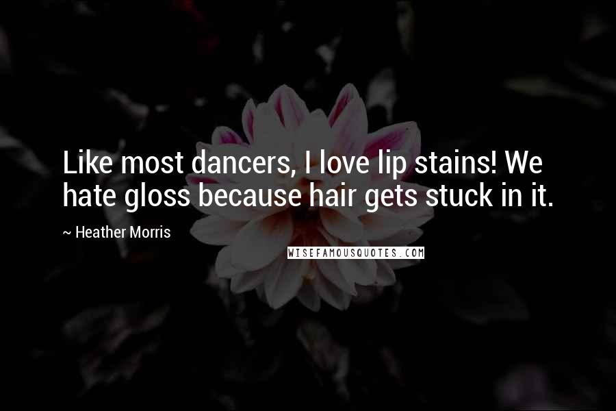 Heather Morris Quotes: Like most dancers, I love lip stains! We hate gloss because hair gets stuck in it.