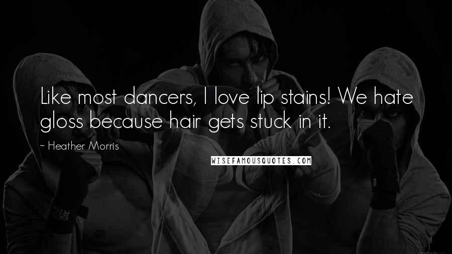 Heather Morris Quotes: Like most dancers, I love lip stains! We hate gloss because hair gets stuck in it.