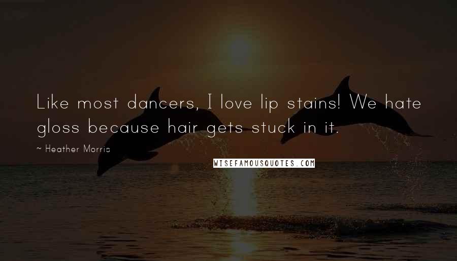 Heather Morris Quotes: Like most dancers, I love lip stains! We hate gloss because hair gets stuck in it.