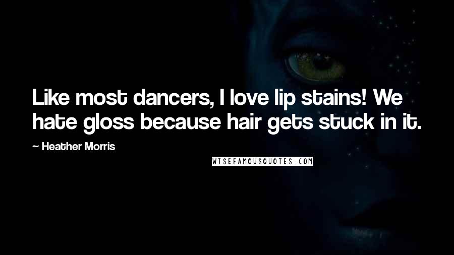 Heather Morris Quotes: Like most dancers, I love lip stains! We hate gloss because hair gets stuck in it.