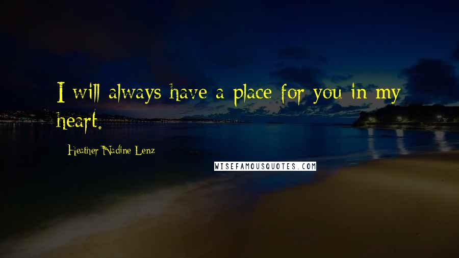 Heather Nadine Lenz Quotes: I will always have a place for you in my heart.