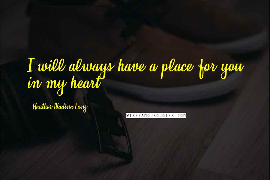 Heather Nadine Lenz Quotes: I will always have a place for you in my heart.
