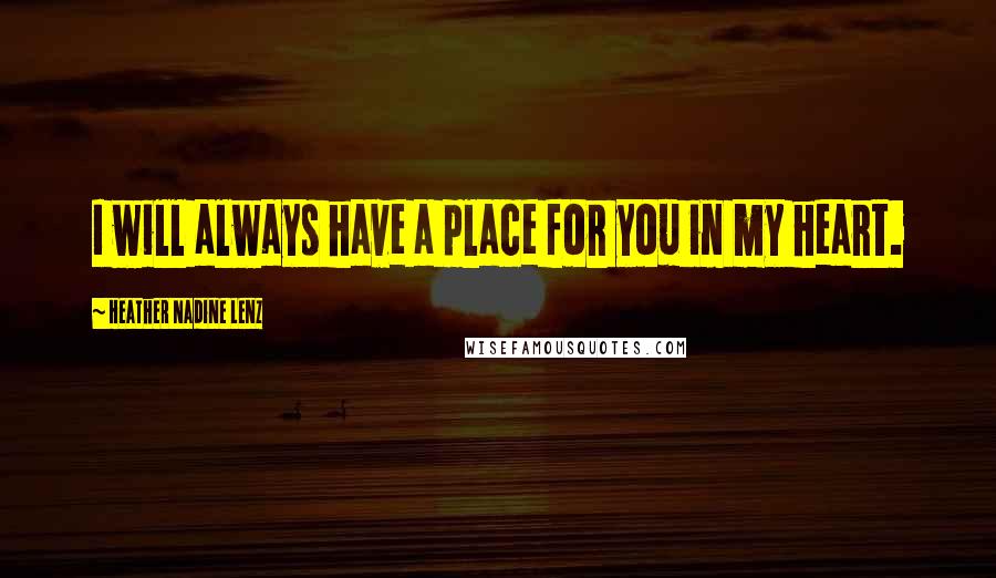 Heather Nadine Lenz Quotes: I will always have a place for you in my heart.