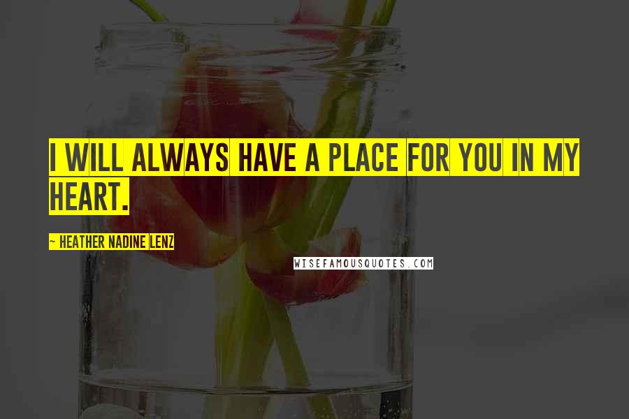 Heather Nadine Lenz Quotes: I will always have a place for you in my heart.