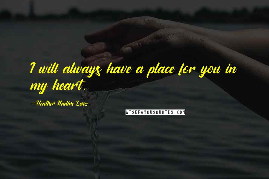 Heather Nadine Lenz Quotes: I will always have a place for you in my heart.