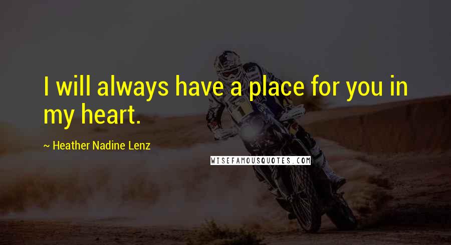 Heather Nadine Lenz Quotes: I will always have a place for you in my heart.