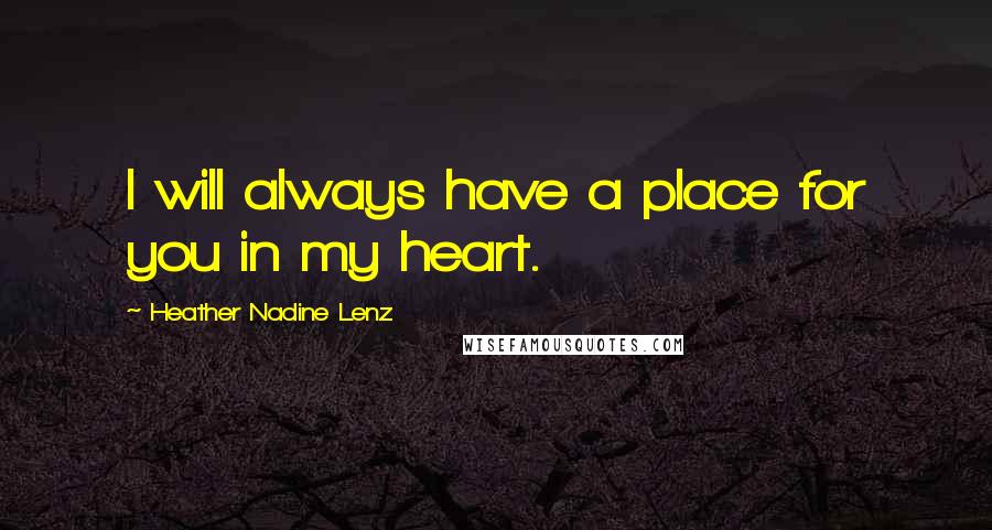 Heather Nadine Lenz Quotes: I will always have a place for you in my heart.