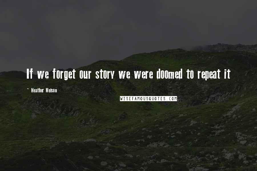 Heather Nelson Quotes: If we forget our story we were doomed to repeat it