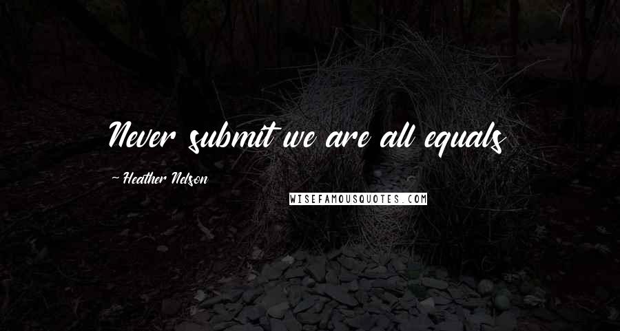 Heather Nelson Quotes: Never submit we are all equals