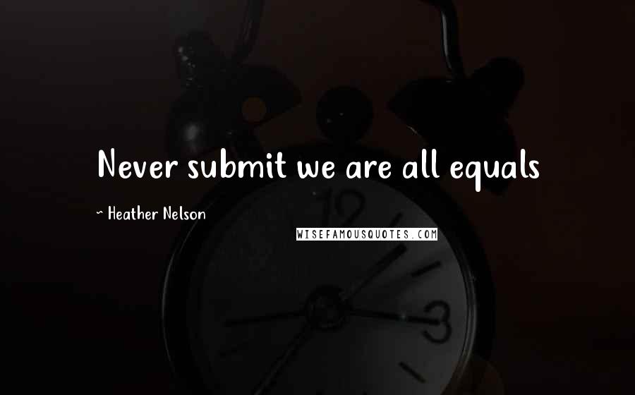 Heather Nelson Quotes: Never submit we are all equals