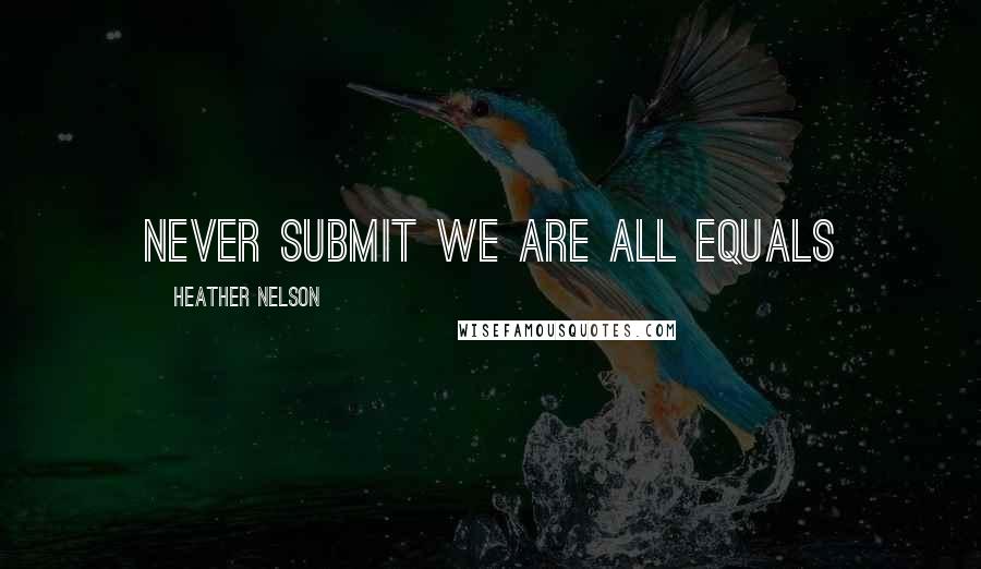 Heather Nelson Quotes: Never submit we are all equals