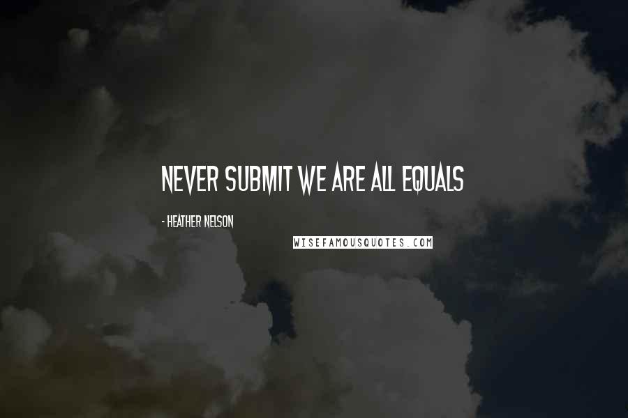 Heather Nelson Quotes: Never submit we are all equals