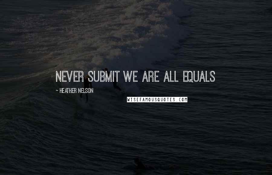 Heather Nelson Quotes: Never submit we are all equals