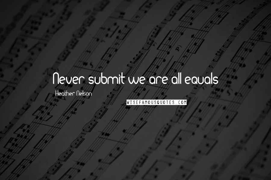 Heather Nelson Quotes: Never submit we are all equals