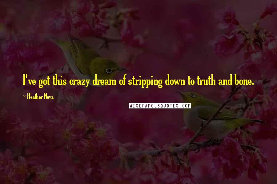 Heather Nova Quotes: I've got this crazy dream of stripping down to truth and bone.