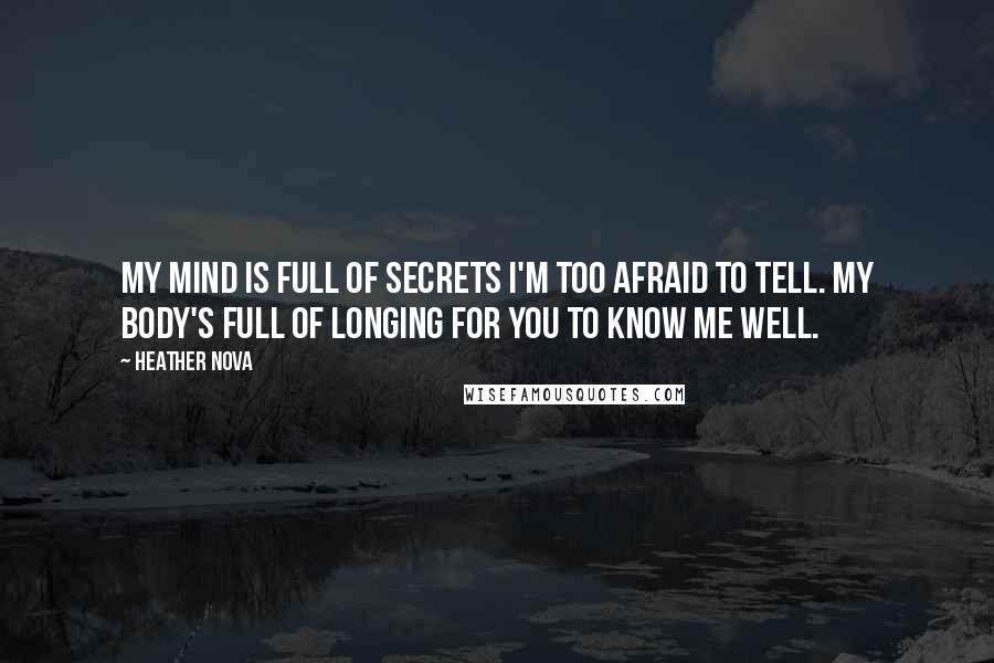 Heather Nova Quotes: My mind is full of secrets I'm too afraid to tell. My body's full of longing for you to know me well.