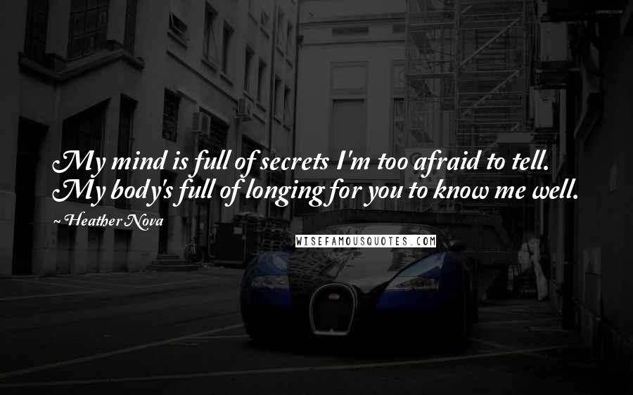 Heather Nova Quotes: My mind is full of secrets I'm too afraid to tell. My body's full of longing for you to know me well.