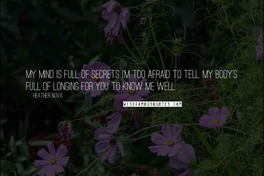 Heather Nova Quotes: My mind is full of secrets I'm too afraid to tell. My body's full of longing for you to know me well.