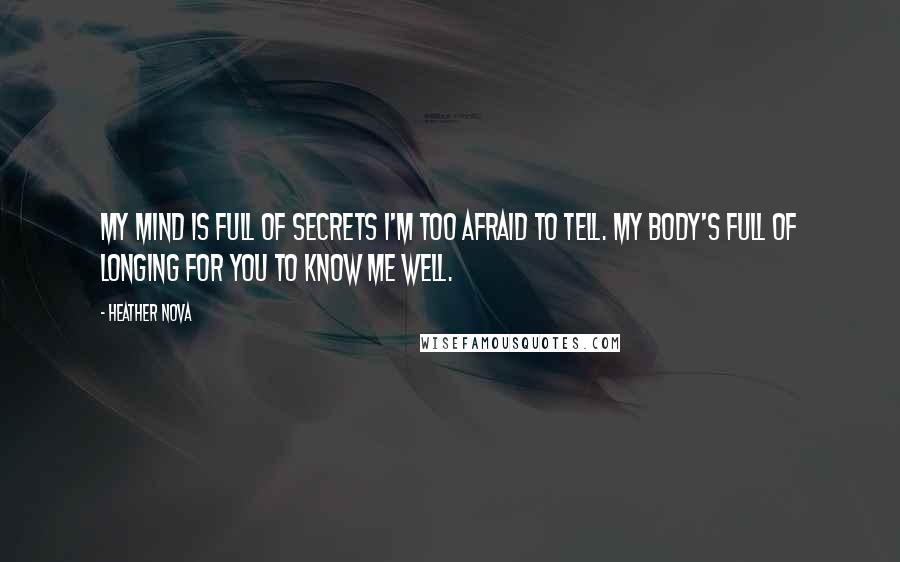 Heather Nova Quotes: My mind is full of secrets I'm too afraid to tell. My body's full of longing for you to know me well.