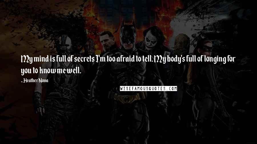 Heather Nova Quotes: My mind is full of secrets I'm too afraid to tell. My body's full of longing for you to know me well.