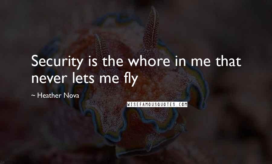 Heather Nova Quotes: Security is the whore in me that never lets me fly