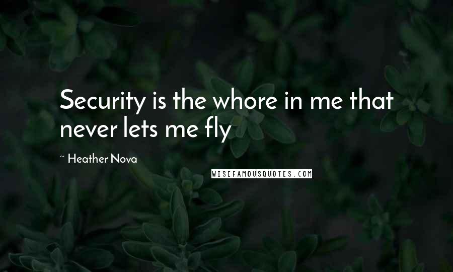 Heather Nova Quotes: Security is the whore in me that never lets me fly