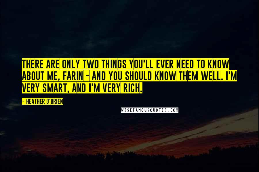 Heather O'Brien Quotes: There are only two things you'll ever need to know about me, Farin - and you should know them well. I'm very smart, and I'm very rich.