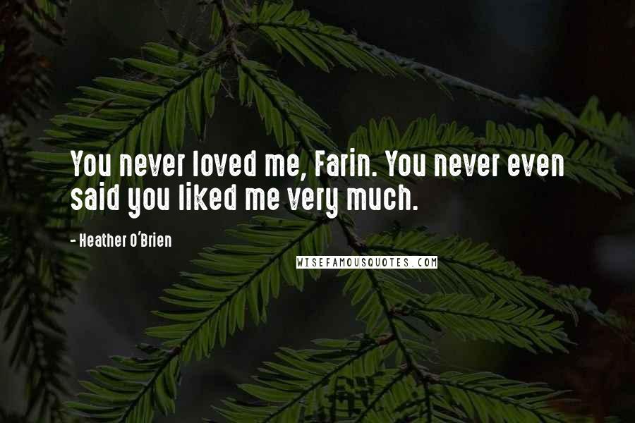 Heather O'Brien Quotes: You never loved me, Farin. You never even said you liked me very much.