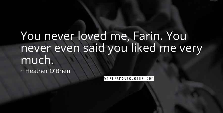 Heather O'Brien Quotes: You never loved me, Farin. You never even said you liked me very much.