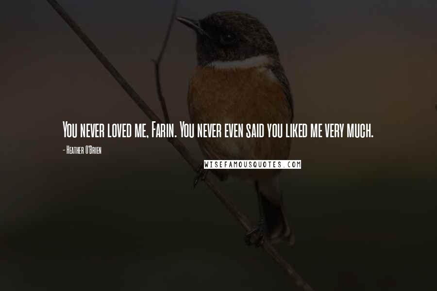 Heather O'Brien Quotes: You never loved me, Farin. You never even said you liked me very much.