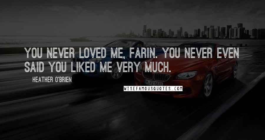 Heather O'Brien Quotes: You never loved me, Farin. You never even said you liked me very much.