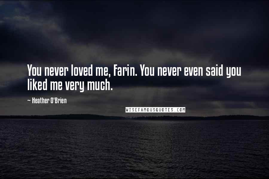 Heather O'Brien Quotes: You never loved me, Farin. You never even said you liked me very much.