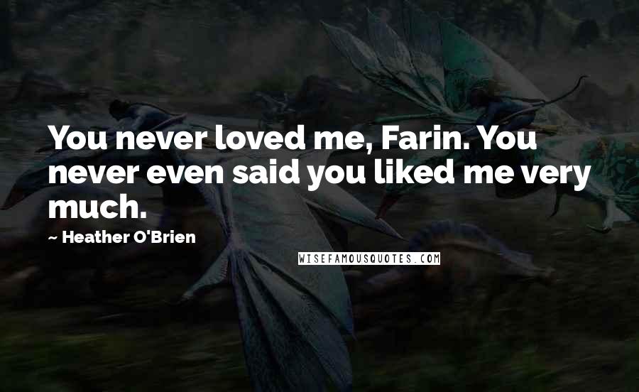 Heather O'Brien Quotes: You never loved me, Farin. You never even said you liked me very much.